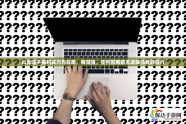 以无坚不摧的实力为后盾，我贼强，任何困难都无法阻挡我的前行